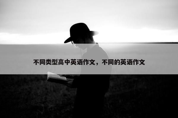 不同类型高中英语作文，不同的英语作文