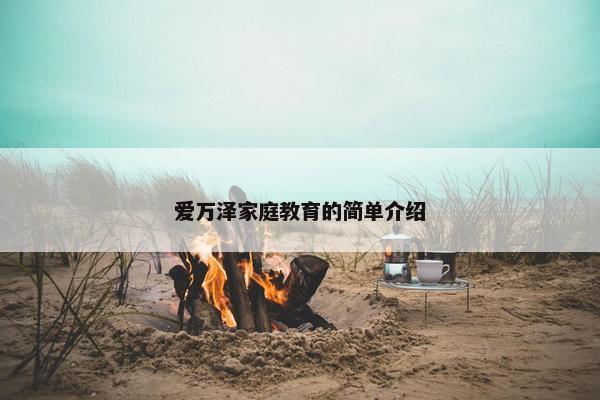 爱万泽家庭教育的简单介绍 爱万泽家庭教育的简单介绍