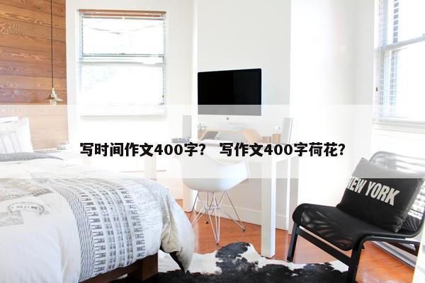 写时间作文400字？ 写作文400字荷花？