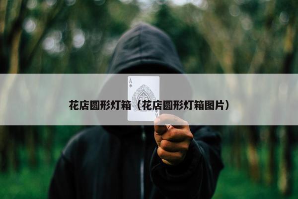 花店圆形灯箱（花店圆形灯箱图片）