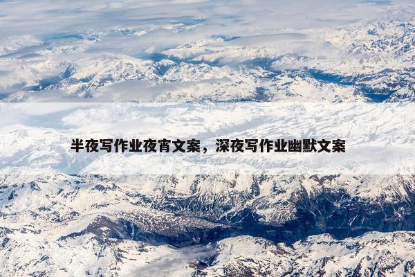 半夜写作业夜宵文案，深夜写作业幽默文案