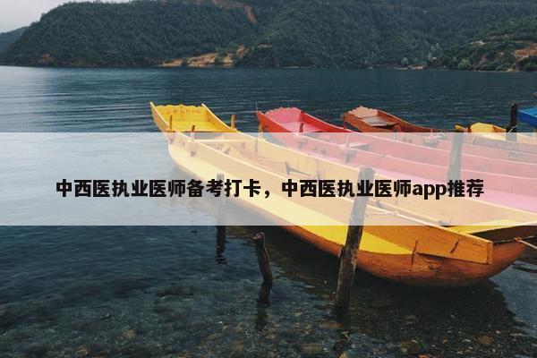 中西医执业医师备考打卡，中西医执业医师app推荐