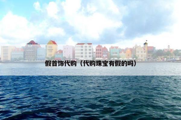 假首饰代购（代购珠宝有假的吗）