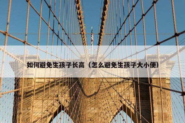 如何避免生孩子长高（怎么避免生孩子大小便）