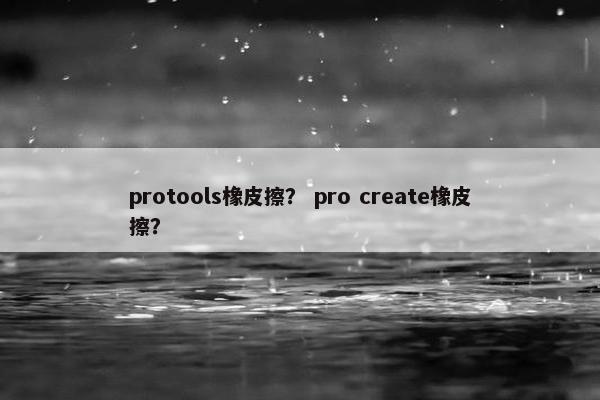protools橡皮擦？ pro create橡皮擦？