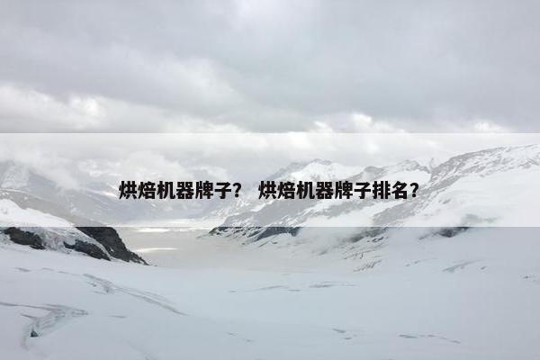 烘焙机器牌子？ 烘焙机器牌子排名？