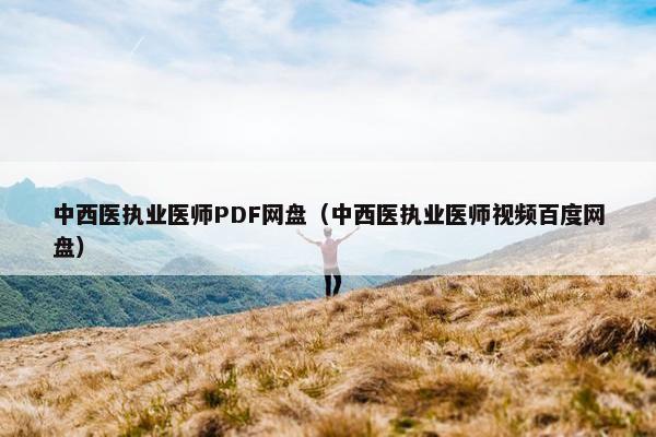 中西医执业医师PDF网盘（中西医执业医师视频百度网盘）