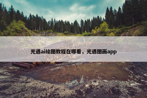 光遇ai绘图教程在哪看,光遇图画app 光遇ai绘图教程在哪看,光遇图画app