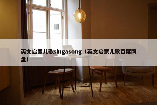 英文启蒙儿歌singasong（英文启蒙儿歌百度网盘）