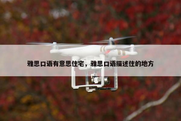 雅思口语有意思住宅,雅思口语描述住的地方 雅思口语有意思住宅,雅思口语描述住的地方