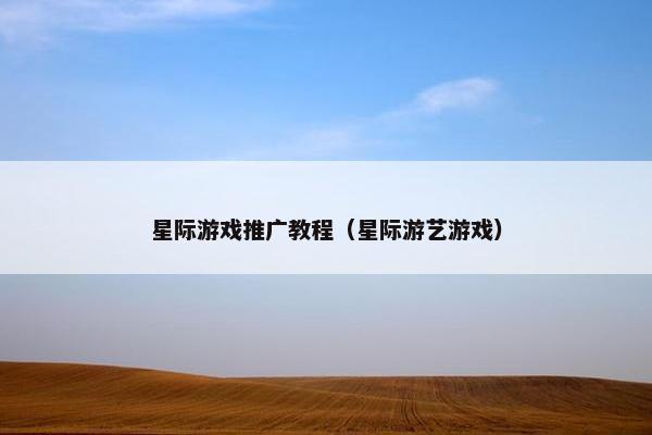 星际游戏推广教程（星际游艺游戏）