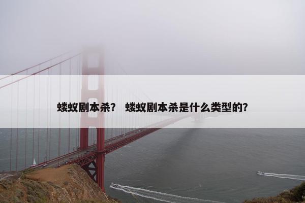 蝼蚁剧本杀? 蝼蚁剧本杀是什么类型的? 蝼蚁剧本杀? 蝼蚁剧本杀是什么类型的?