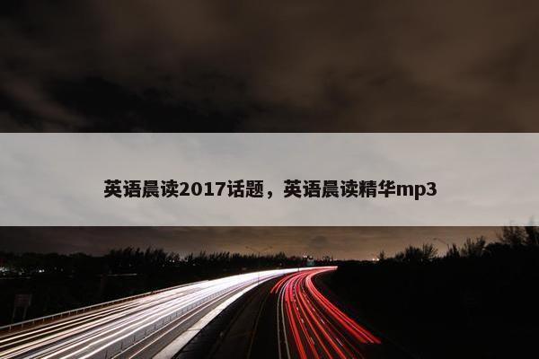 英语晨读2017话题，英语晨读精华mp3
