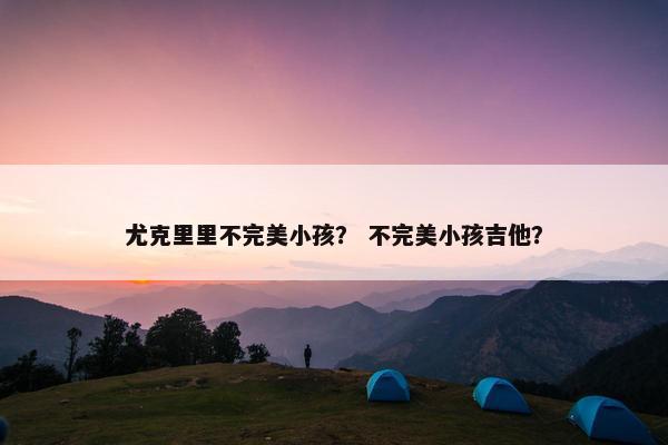 尤克里里不完美小孩？ 不完美小孩吉他？