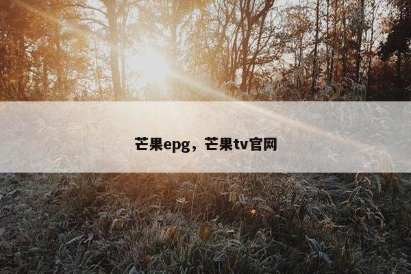 芒果epg，芒果tv官网