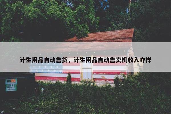 计生用品自动售货，计生用品自动售卖机收入咋样