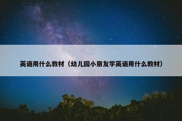 英语用什么教材（幼儿园小朋友学英语用什么教材）