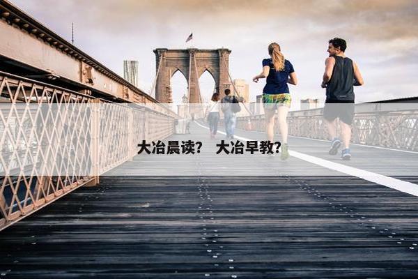 大冶晨读？ 大冶早教？