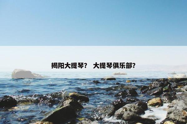 揭阳大提琴？ 大提琴俱乐部？