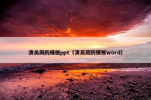演员简历模板ppt（演员简历模板word）