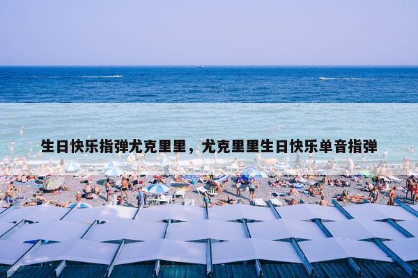 生日快乐指弹尤克里里，尤克里里生日快乐单音指弹