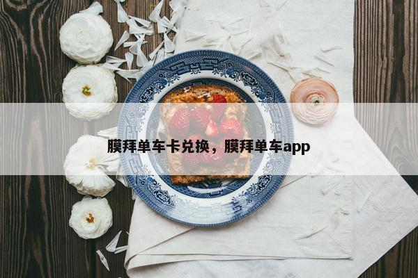 膜拜单车卡兑换，膜拜单车app