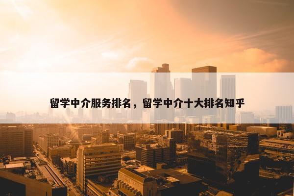 留学中介服务排名，留学中介十大排名知乎