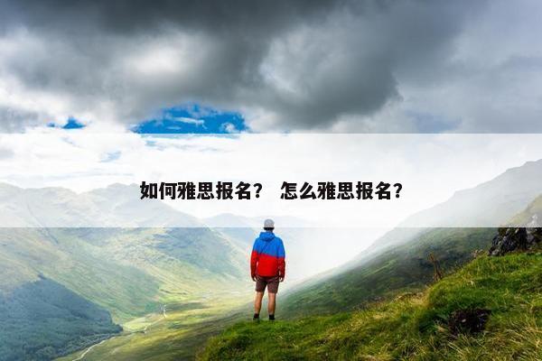 如何雅思报名？ 怎么雅思报名？