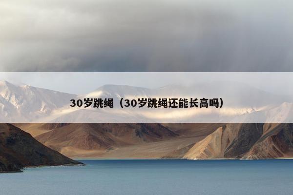 30岁跳绳(30岁跳绳还能长高吗) 30岁跳绳(30岁跳绳还能长高吗)
