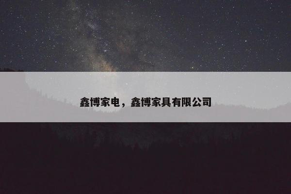 鑫博家电，鑫博家具有限公司