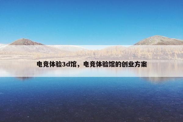 电竞体验3d馆，电竞体验馆的创业方案