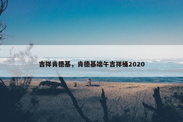 吉祥肯德基，肯德基端午吉祥桶2020