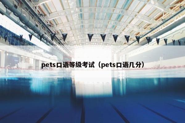 pets口语等级考试（pets口语几分）