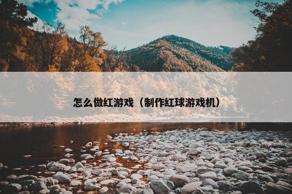 怎么做红游戏（制作红球游戏机）