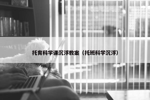 托育科学课沉浮教案(托班科学沉浮) 托育科学课沉浮教案(托班科学沉浮)
