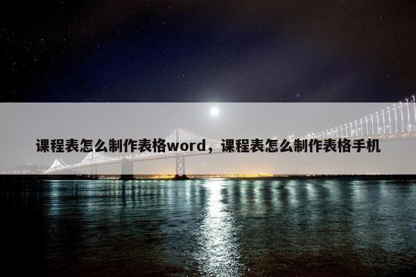 课程表怎么制作表格word，课程表怎么制作表格手机