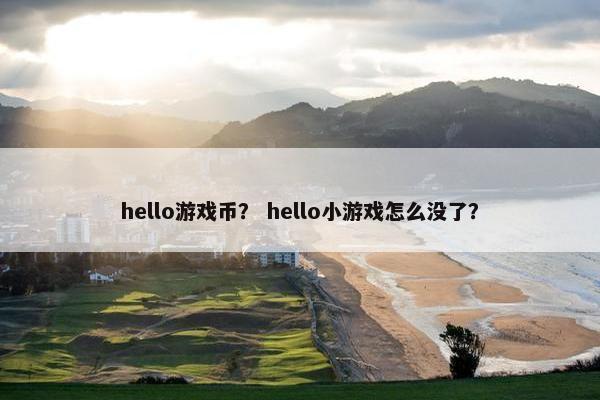 hello游戏币？ hello小游戏怎么没了？