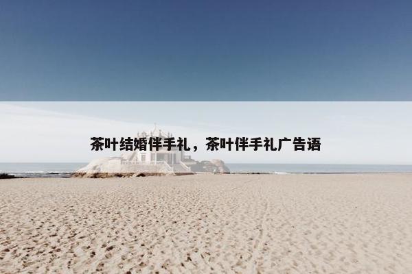 茶叶结婚伴手礼，茶叶伴手礼广告语