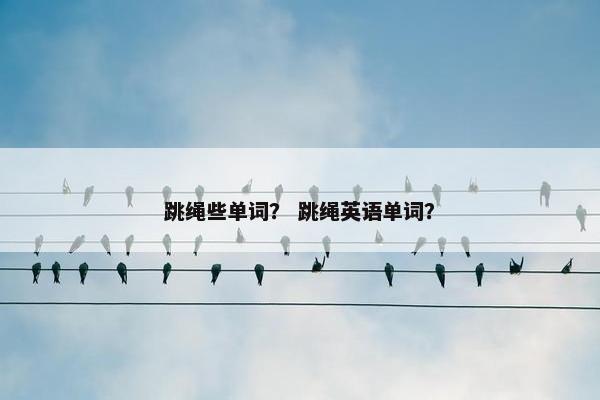 跳绳些单词？ 跳绳英语单词？