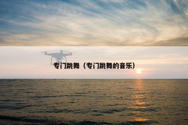 专门跳舞（专门跳舞的音乐）