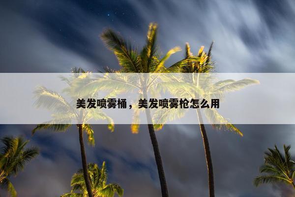 美发喷雾桶，美发喷雾枪怎么用