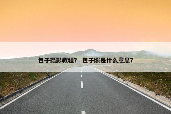 包子摄影教程？ 包子照是什么意思？