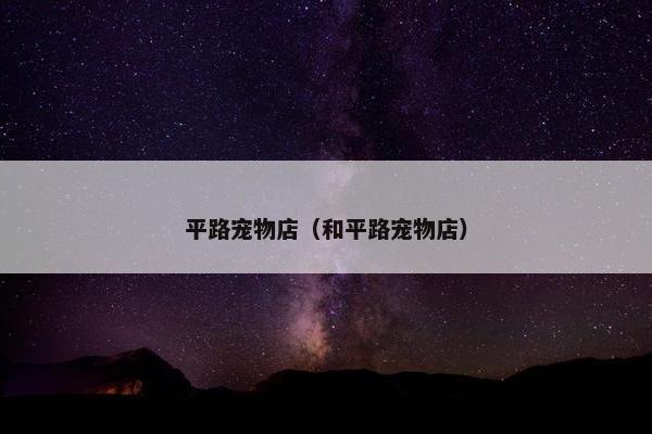 平路宠物店（和平路宠物店）
