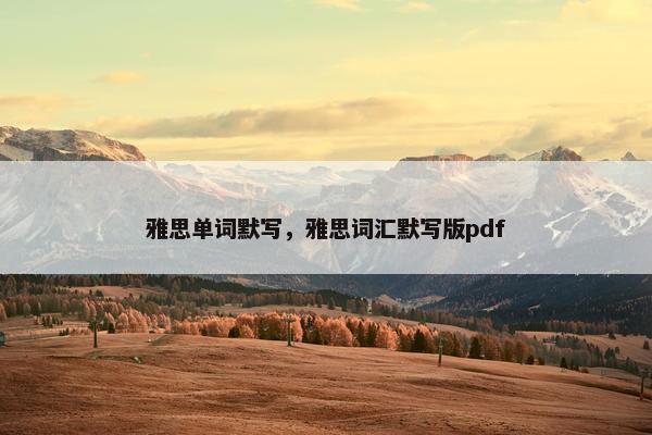 雅思单词默写，雅思词汇默写版pdf