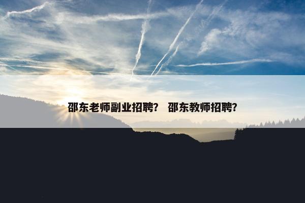 邵东老师副业招聘？ 邵东教师招聘？