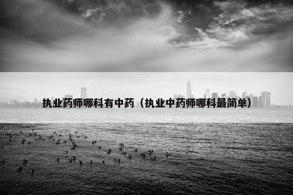 执业药师哪科有中药(执业中药师哪科最简单) 执业药师哪科有中药(执业中药师哪科最简单)