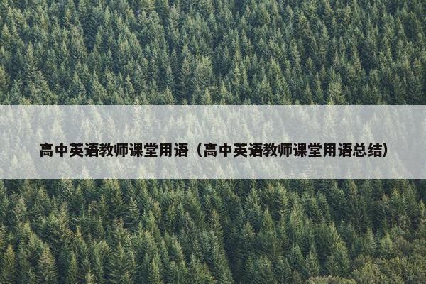 高中英语教师课堂用语(高中英语教师课堂用语总结) 高中英语教师课堂用语(高中英语教师课堂用语总结)