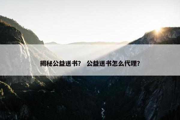 揭秘公益送书？ 公益送书怎么代理？
