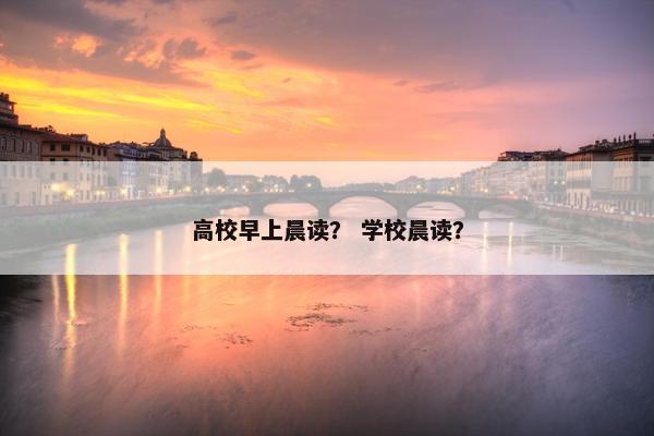 高校早上晨读？ 学校晨读？