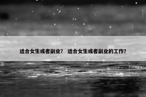 适合女生或者副业？ 适合女生或者副业的工作？